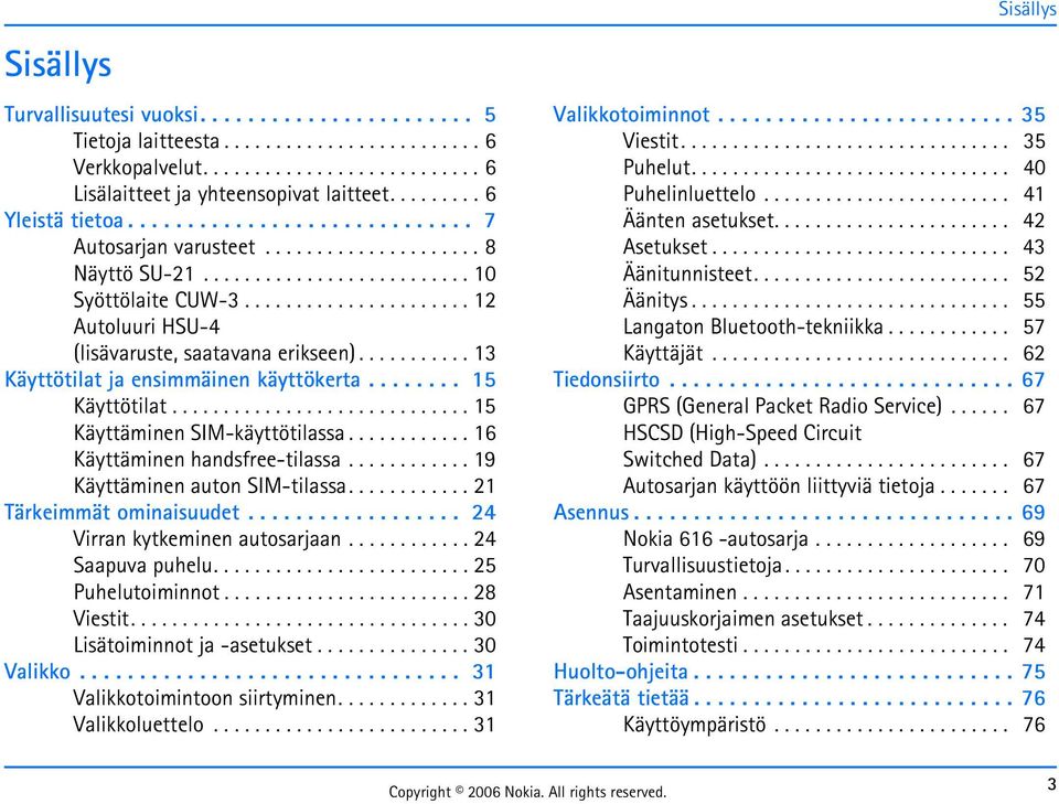 ..................... 12 Autoluuri HSU-4 (lisävaruste, saatavana erikseen)........... 13 Käyttötilat ja ensimmäinen käyttökerta........ 15 Käyttötilat............................. 15 Käyttäminen SIM-käyttötilassa.