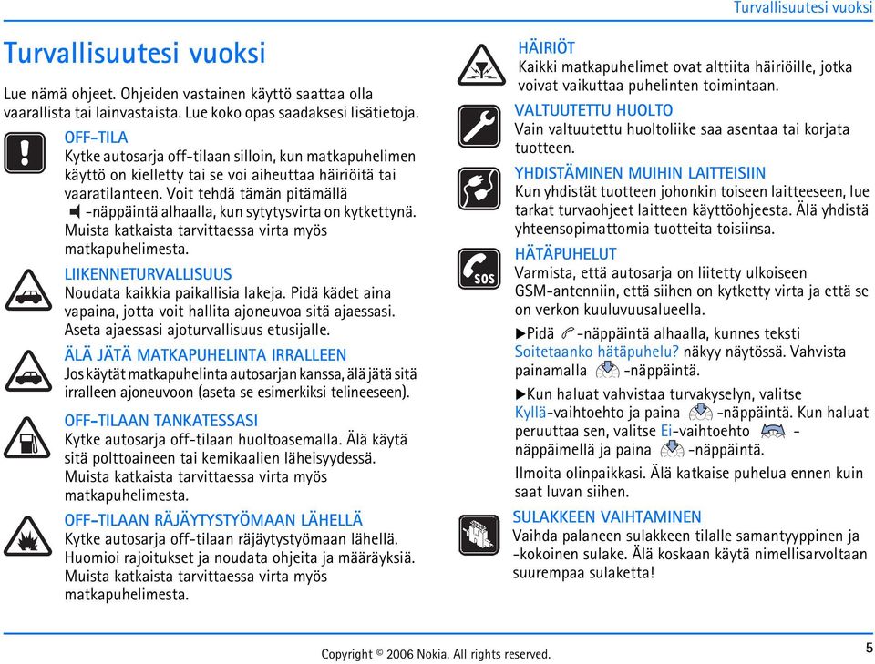 Voit tehdä tämän pitämällä -näppäintä alhaalla, kun sytytysvirta on kytkettynä. Muista katkaista tarvittaessa virta myös matkapuhelimesta. LIIKENNETURVALLISUUS Noudata kaikkia paikallisia lakeja.