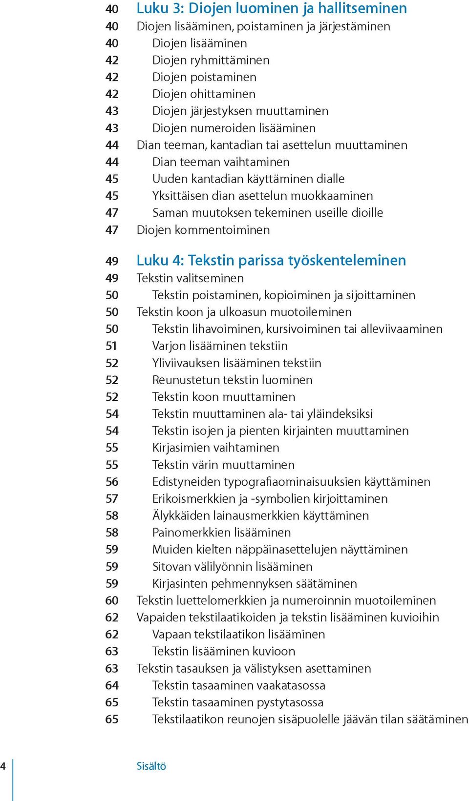 asettelun muokkaaminen 47 Saman muutoksen tekeminen useille dioille 47 Diojen kommentoiminen 49 Luku 4: Tekstin parissa työskenteleminen 49 Tekstin valitseminen 50 Tekstin poistaminen, kopioiminen ja