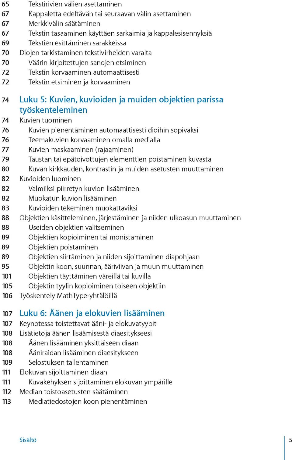 5: Kuvien, kuvioiden ja muiden objektien parissa työskenteleminen 74 Kuvien tuominen 76 Kuvien pienentäminen automaattisesti dioihin sopivaksi 76 Teemakuvien korvaaminen omalla medialla 77 Kuvien