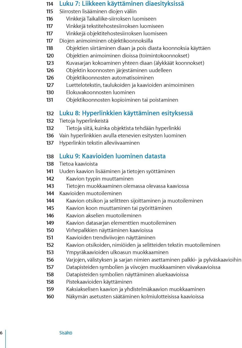 123 Kuvasarjan kokoaminen yhteen diaan (älykkäät koonnokset) 126 Objektin koonnosten järjestäminen uudelleen 126 Objektikoonnosten automatisoiminen 127 Luettelotekstin, taulukoiden ja kaavioiden