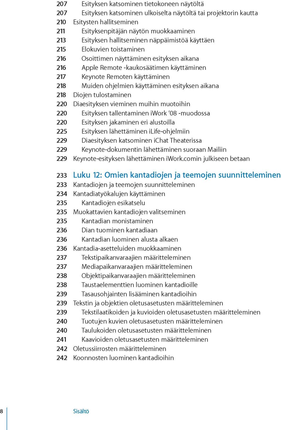 ohjelmien käyttäminen esityksen aikana 218 Diojen tulostaminen 220 Diaesityksen vieminen muihin muotoihin 220 Esityksen tallentaminen iwork 08 muodossa 220 Esityksen jakaminen eri alustoilla 225