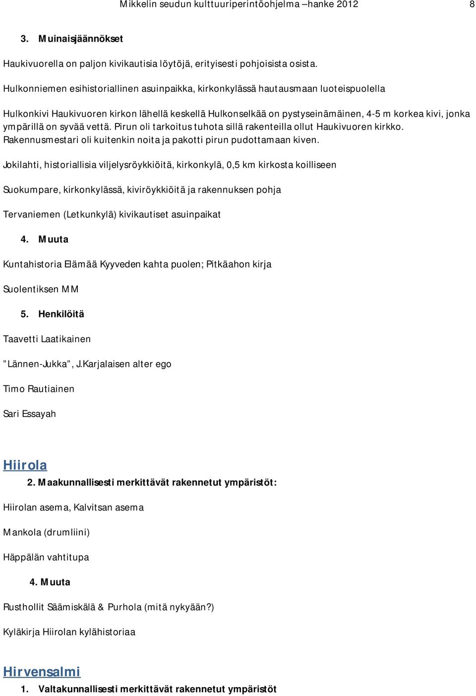 ympärillä on syvää vettä. Pirun oli tarkoitus tuhota sillä rakenteilla ollut Haukivuoren kirkko. Rakennusmestari oli kuitenkin noita ja pakotti pirun pudottamaan kiven.