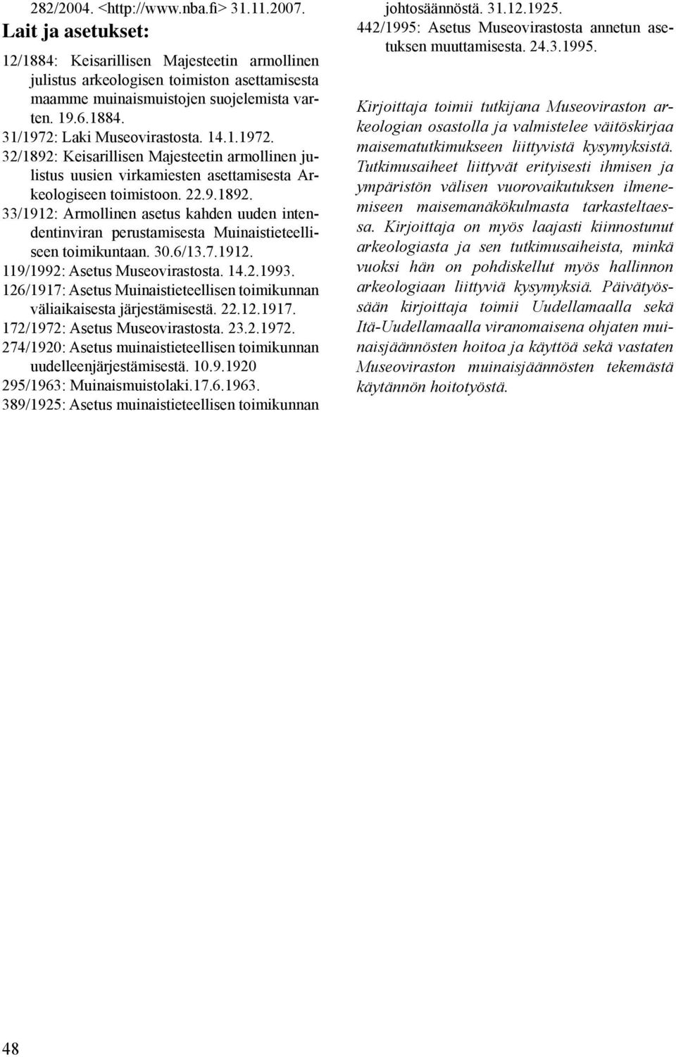 30.6/13.7.1912. 119/1992: Asetus Museovirastosta. 14.2.1993. 126/1917: Asetus Muinaistieteellisen toimikunnan väliaikaisesta järjestämisestä. 22.12.1917. 172/1972: