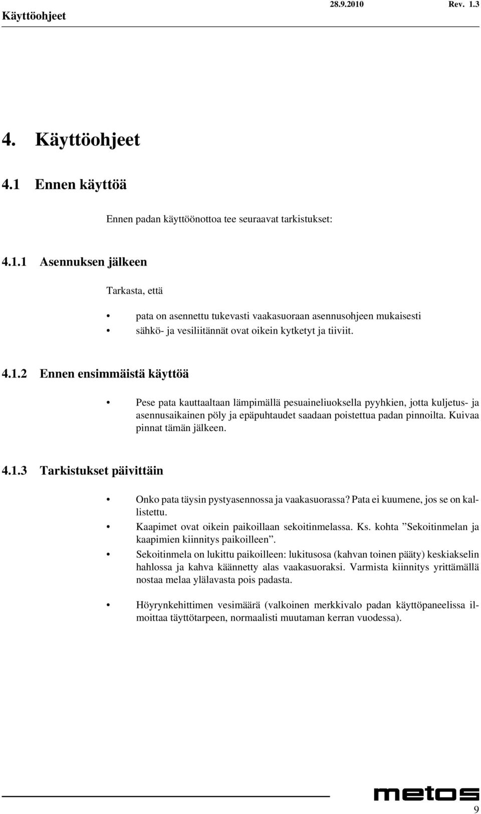 Kuivaa pinnat tämän jälkeen. 4.1.3 Tarkistukset päivittäin Onko pata täysin pystyasennossa ja vaakasuorassa? Pata ei kuumene, jos se on kallistettu. Kaapimet ovat oikein paikoillaan sekoitinmelassa.