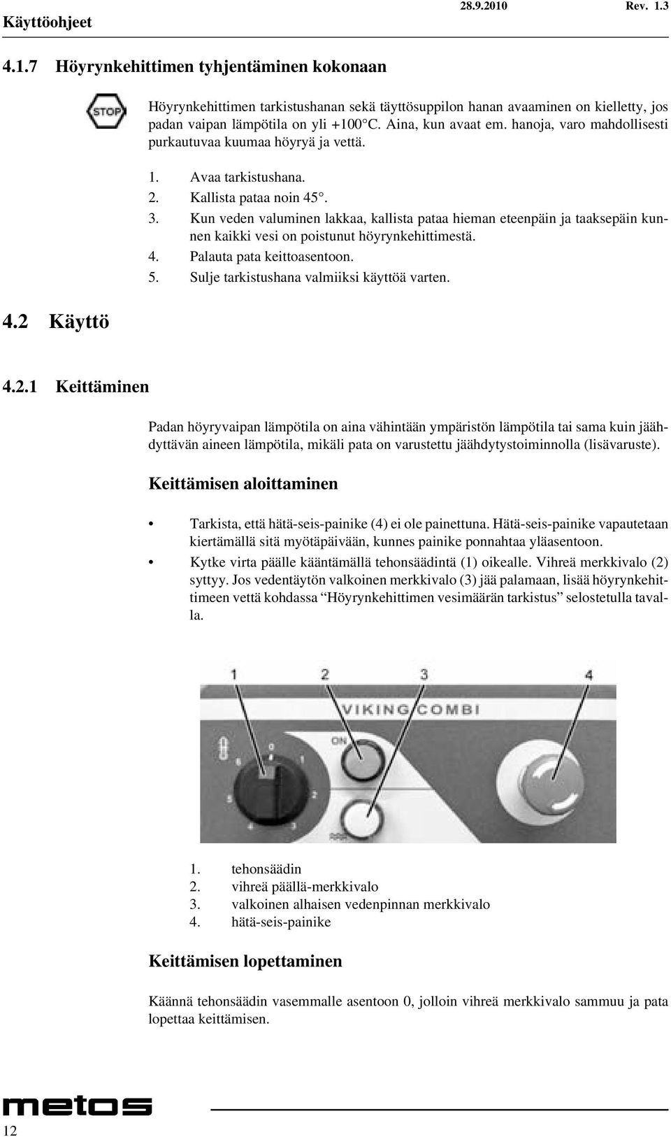 Kun veden valuminen lakkaa, kallista pataa hieman eteenpäin ja taaksepäin kunnen kaikki vesi on poistunut höyrynkehittimestä. 4. Palauta pata keittoasentoon. 5.