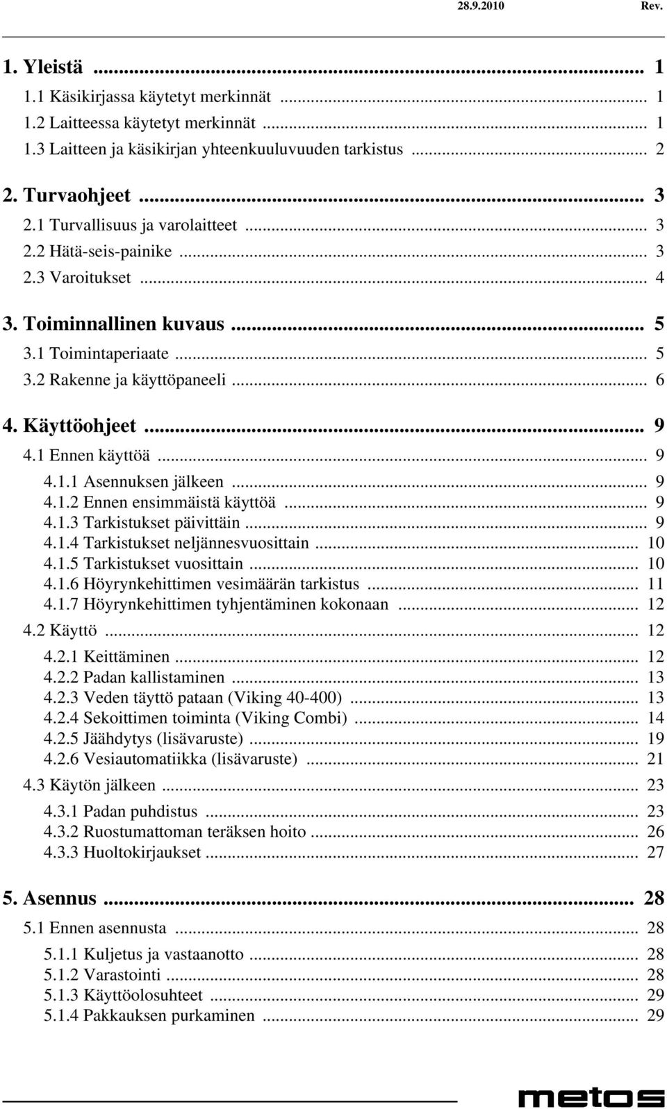 1 Ennen käyttöä... 9 4.1.1 Asennuksen jälkeen... 9 4.1.2 Ennen ensimmäistä käyttöä... 9 4.1.3 Tarkistukset päivittäin... 9 4.1.4 Tarkistukset neljännesvuosittain... 10 4.1.5 Tarkistukset vuosittain.