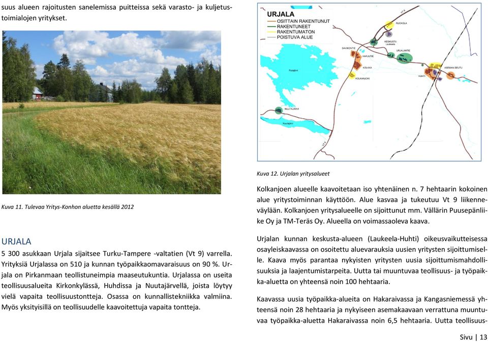 Urjala on Pirkanmaan teollistuneimpia maaseutukuntia. Urjalassa on useita teollisuusalueita Kirkonkylässä, Huhdissa ja Nuutajärvellä, joista löytyy vielä vapaita teollisuustontteja.