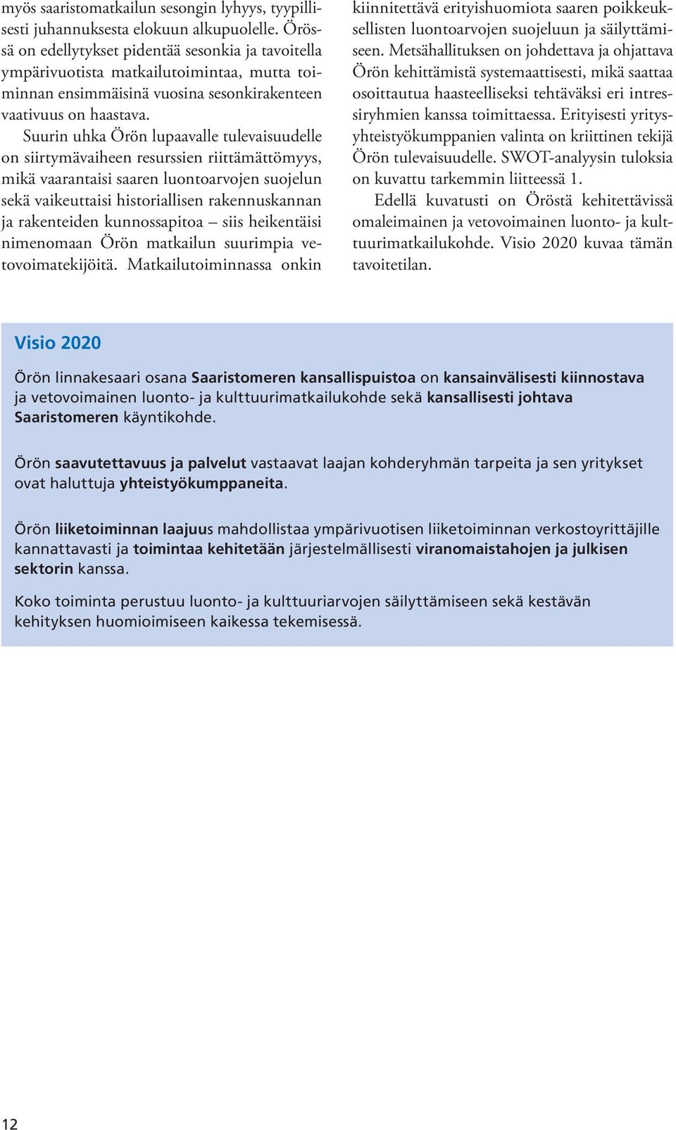 Suurin uhka Örön lupaavalle tulevaisuudelle on siirtymävaiheen resurssien riittämättömyys, mikä vaarantaisi saaren luontoarvojen suojelun sekä vaikeuttaisi historiallisen rakennuskannan ja