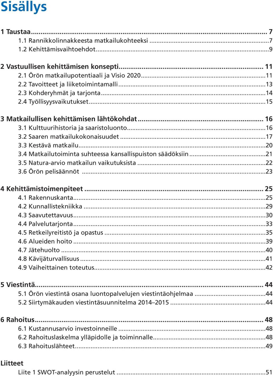 3 Kestävä matkailu...20 3.4 Matkailutoiminta suhteessa kansallispuiston säädöksiin...21 3.5 Natura-arvio matkailun vaikutuksista...22 3.6 Örön pelisäännöt...23 4 Kehittämistoimenpiteet... 25 4.