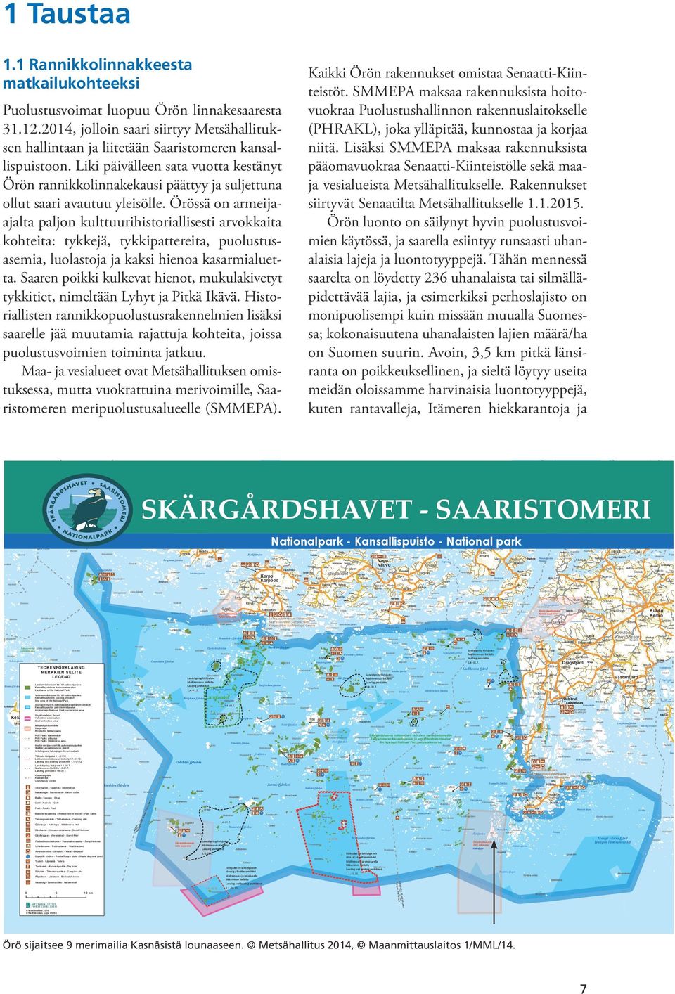 Lisäksi SMMEPA maksaa rakennuksista pääomavuokraa Senaatti-Kiinteistölle sekä maaja vesialueista Metsähallitukselle. Rakennukset siirtyvät Senaatilta Metsähallitukselle 1.1.2015.