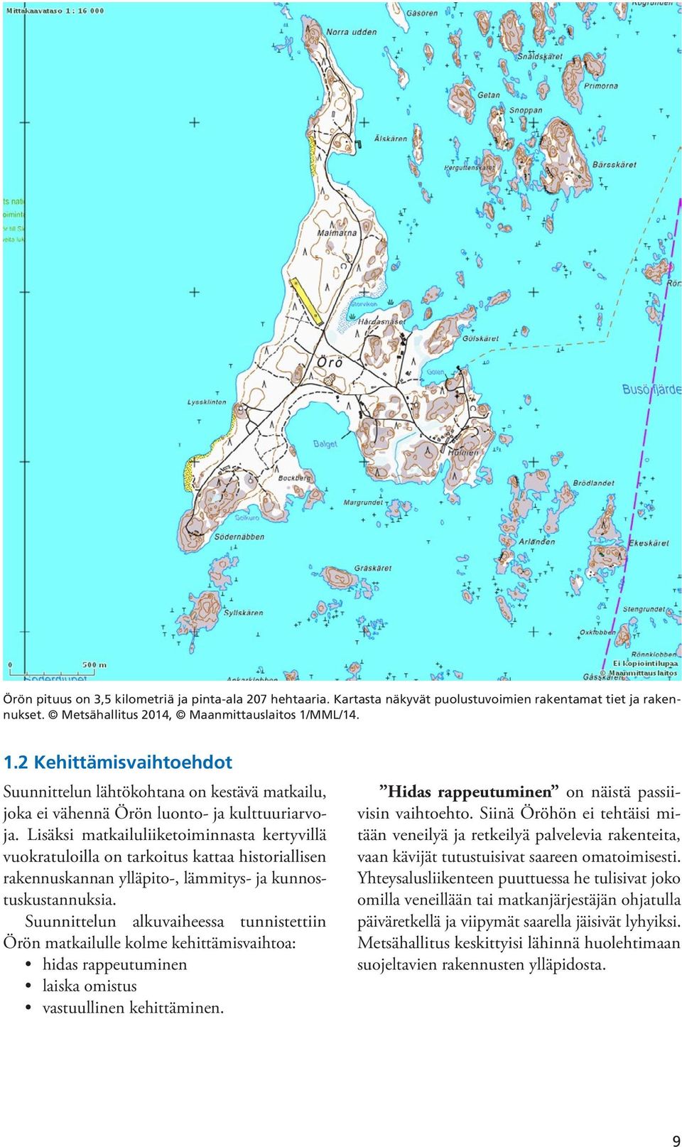 Lisäksi matkailuliiketoiminnasta kertyvillä vuokratuloilla on tarkoitus kattaa historiallisen rakennuskannan ylläpito-, lämmitys- ja kunnostuskustannuksia.