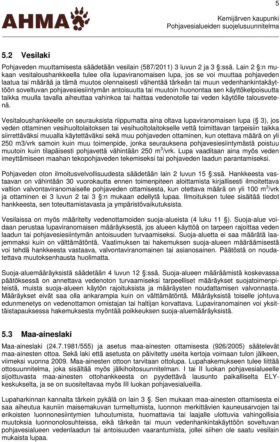 soveltuvan pohjavesiesiintymän antoisuutta tai muutoin huonontaa sen käyttökelpoisuutta taikka muulla tavalla aiheuttaa vahinkoa tai haittaa vedenotolle tai veden käytölle talousvetenä.