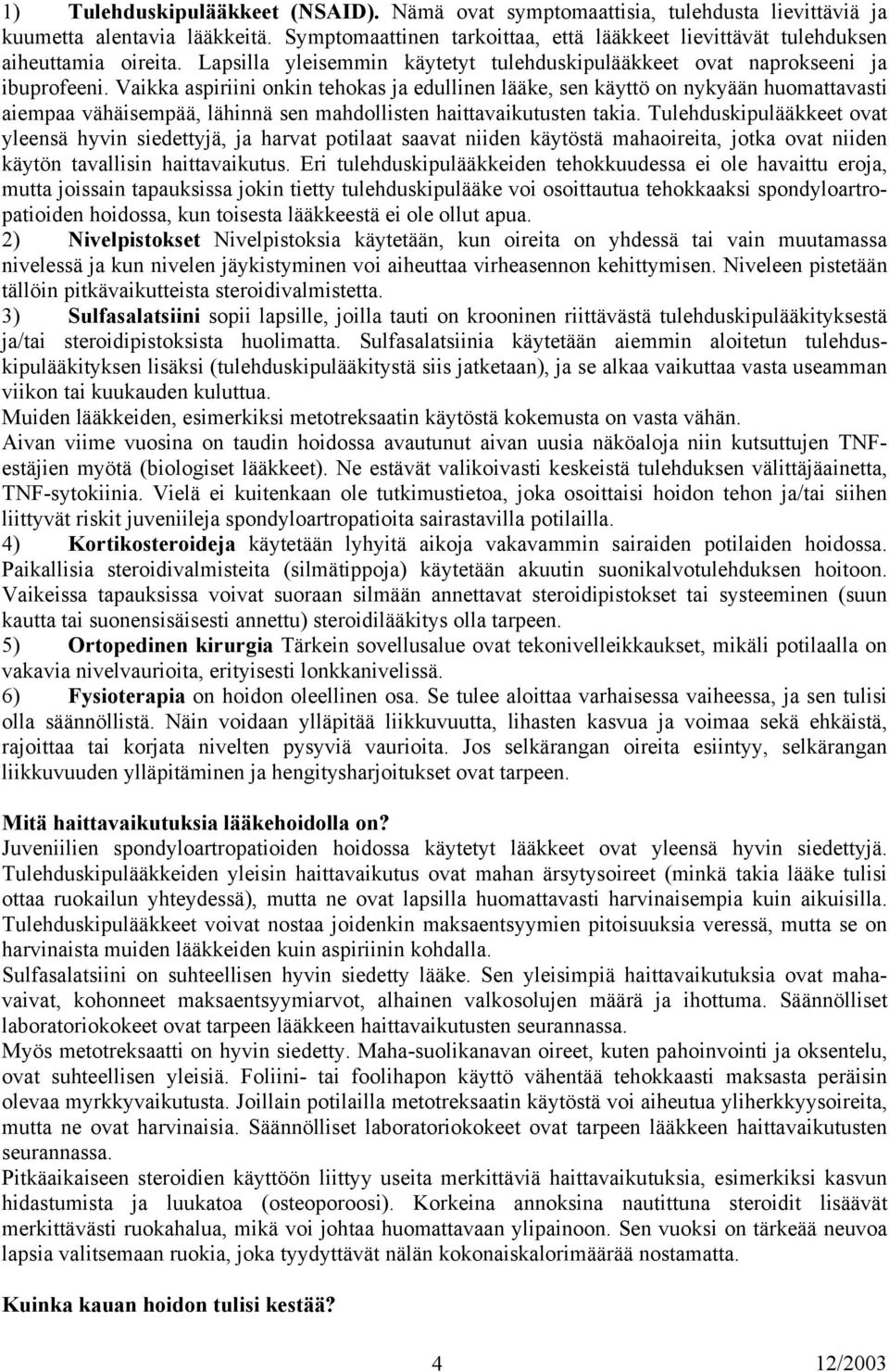 Vaikka aspiriini onkin tehokas ja edullinen lääke, sen käyttö on nykyään huomattavasti aiempaa vähäisempää, lähinnä sen mahdollisten haittavaikutusten takia.