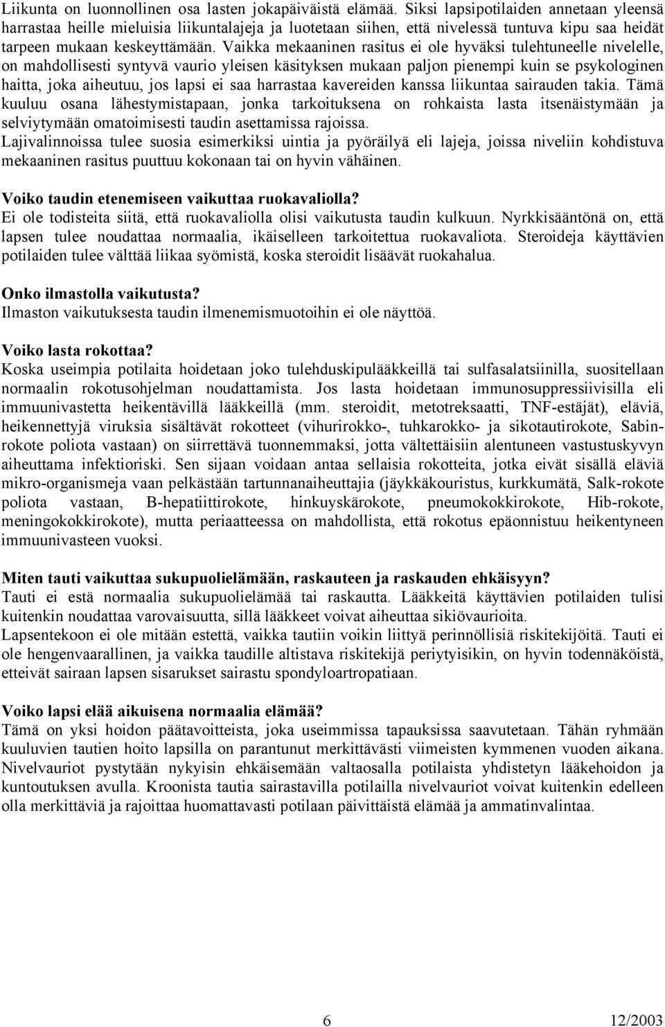 Vaikka mekaaninen rasitus ei ole hyväksi tulehtuneelle nivelelle, on mahdollisesti syntyvä vaurio yleisen käsityksen mukaan paljon pienempi kuin se psykologinen haitta, joka aiheutuu, jos lapsi ei