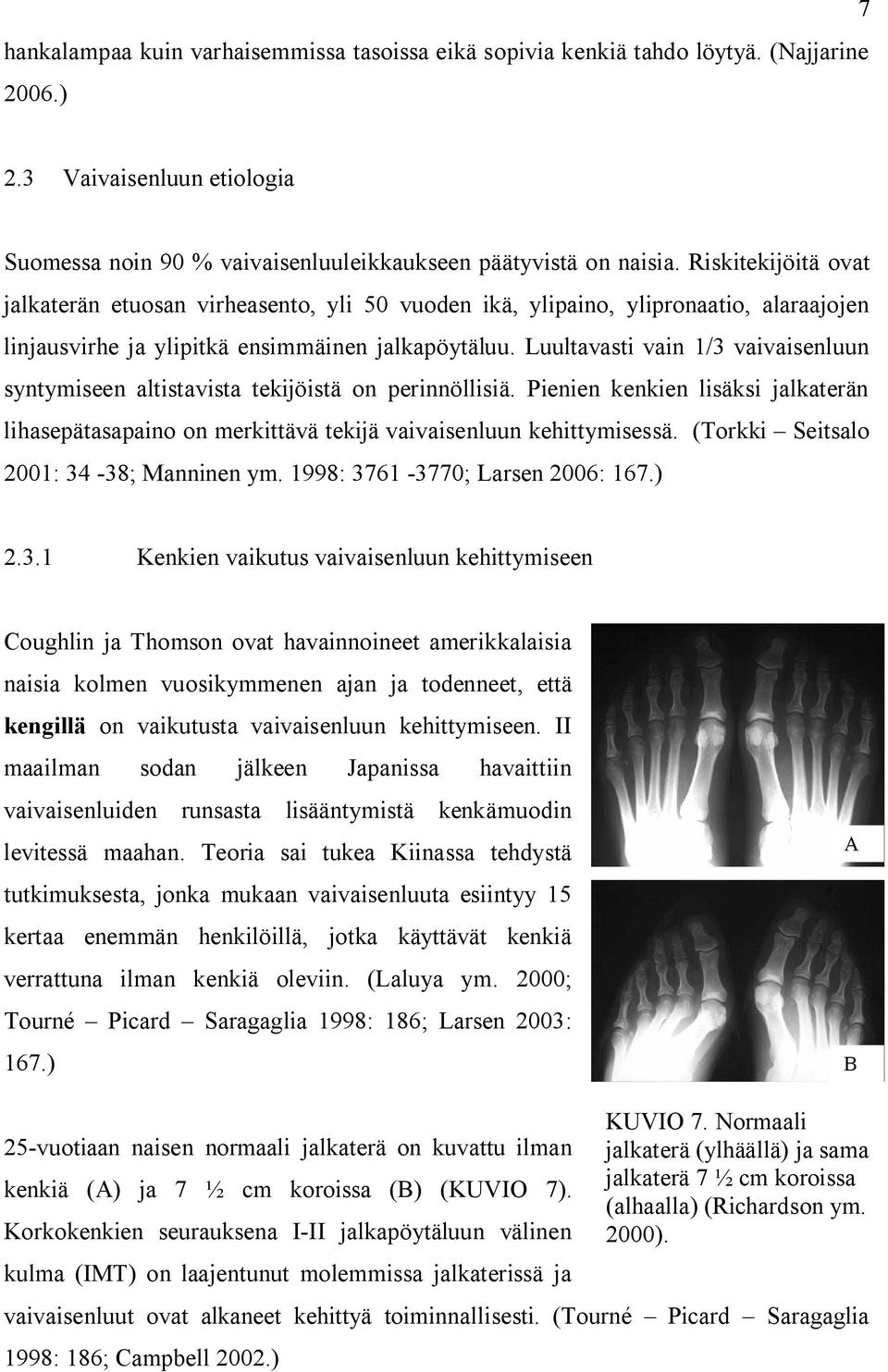 Luultavasti vain 1/3 vaivaisenluun syntymiseen altistavista tekijöistä on perinnöllisiä. Pienien kenkien lisäksi jalkaterän lihasepätasapaino on merkittävä tekijä vaivaisenluun kehittymisessä.