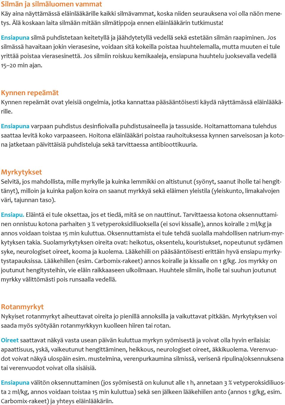 Jos silmässä havaitaan jokin vierasesine, voidaan sitä kokeilla poistaa huuhtelemalla, mutta muuten ei tule yrittää poistaa vierasesinettä.