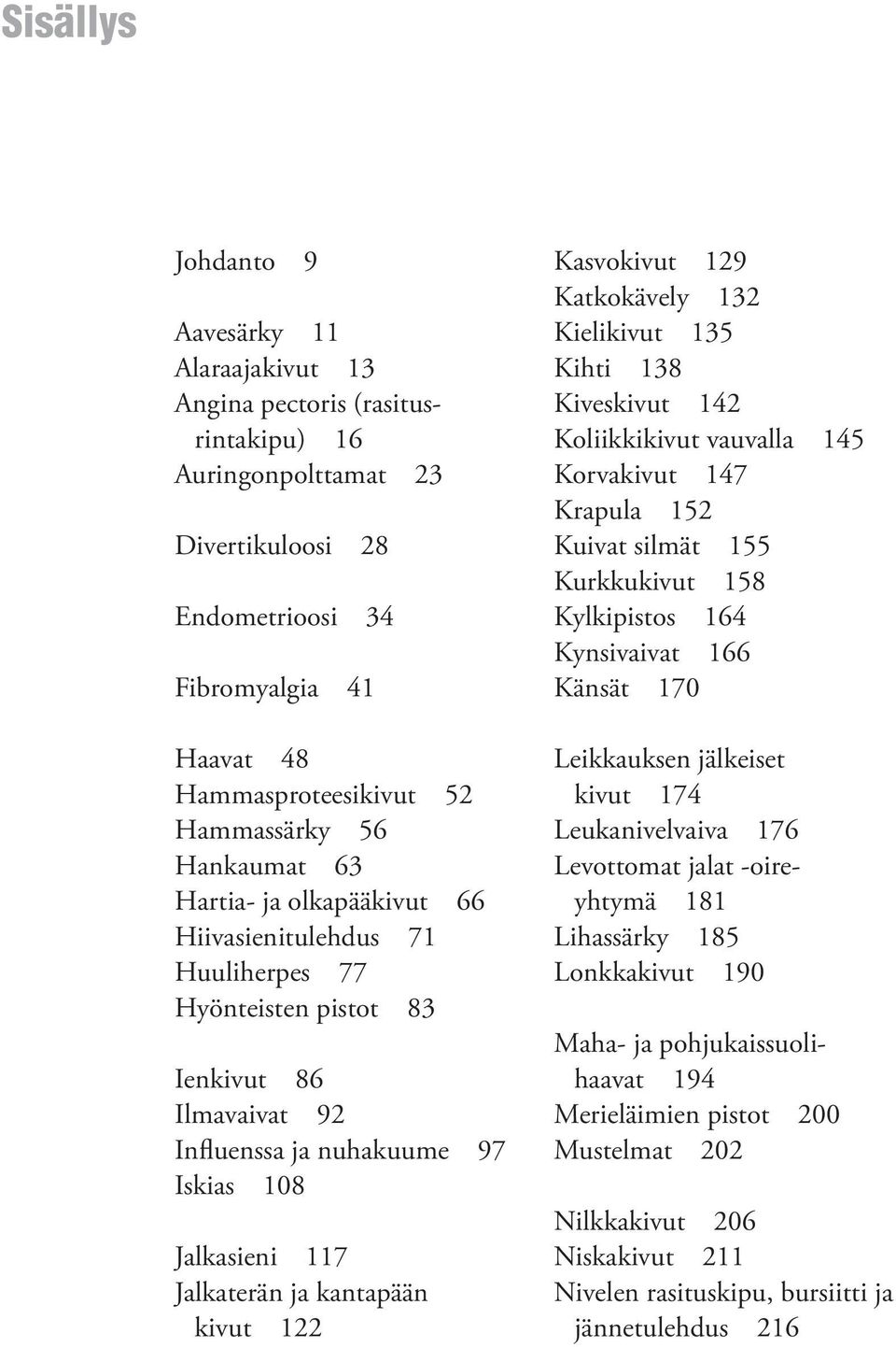 Jalkaterän ja kantapään kivut 122 Kasvokivut 129 Katkokävely 132 Kielikivut 135 Kihti 138 Kiveskivut 142 Koliikkikivut vauvalla 145 Korvakivut 147 Krapula 152 Kuivat silmät 155 Kurkkukivut 158