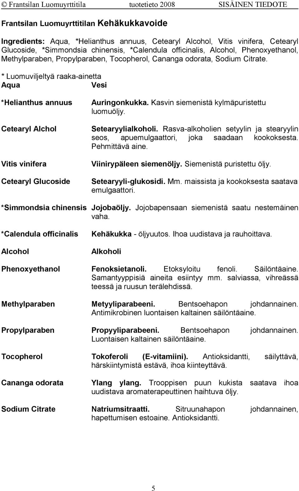 * Luomuviljeltyä raaka-ainetta Aqua Vesi *Helianthus annuus Cetearyl Alchol Vitis vinifera Cetearyl Glucoside Auringonkukka. Kasvin siemenistä kylmäpuristettu luomuöljy. Setearyylialkoholi.