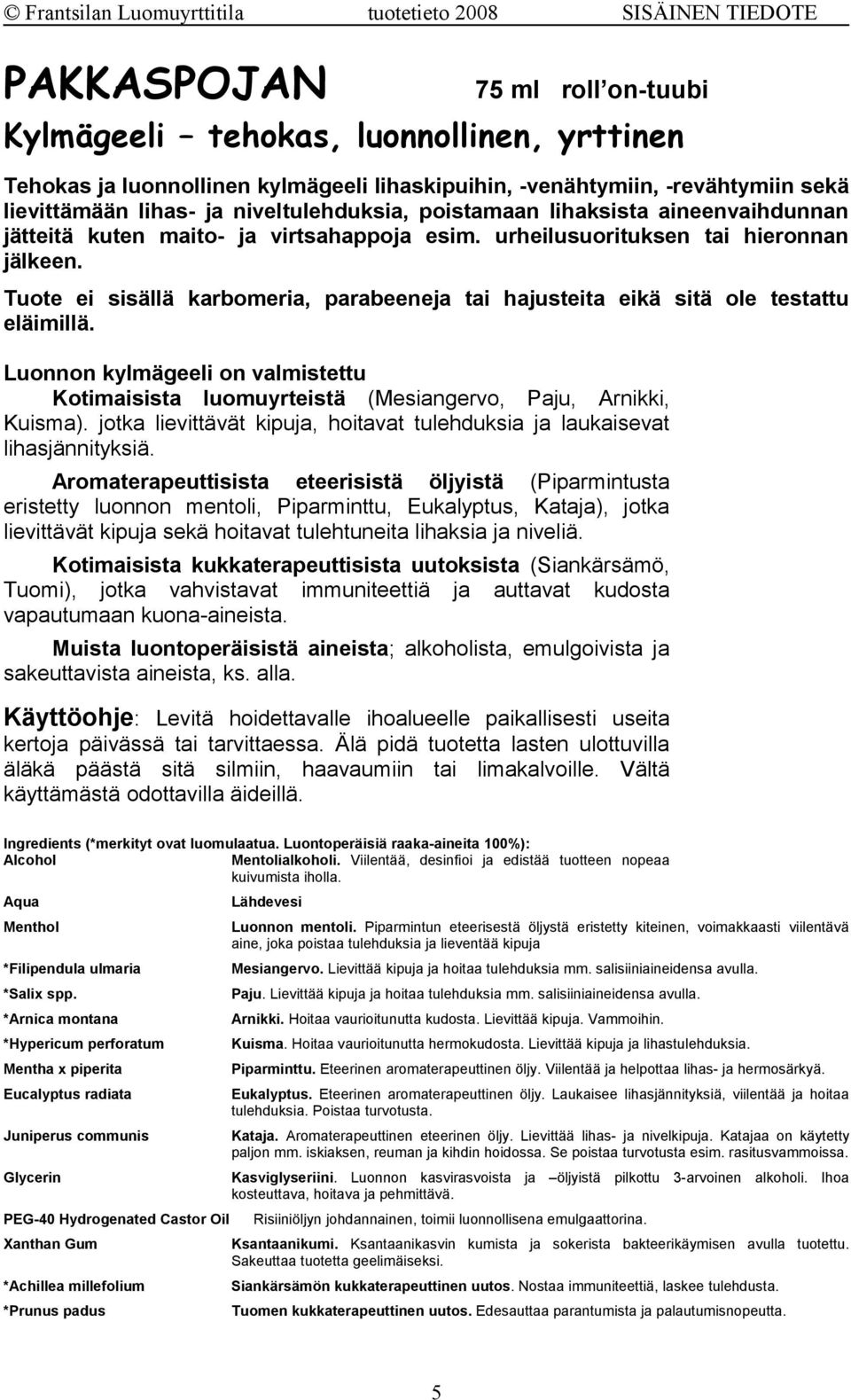 Tuote ei sisällä karbomeria, parabeeneja tai hajusteita eikä sitä ole testattu eläimillä. Luonnon kylmägeeli on valmistettu Kotimaisista luomuyrteistä (Mesiangervo, Paju, Arnikki, Kuisma).