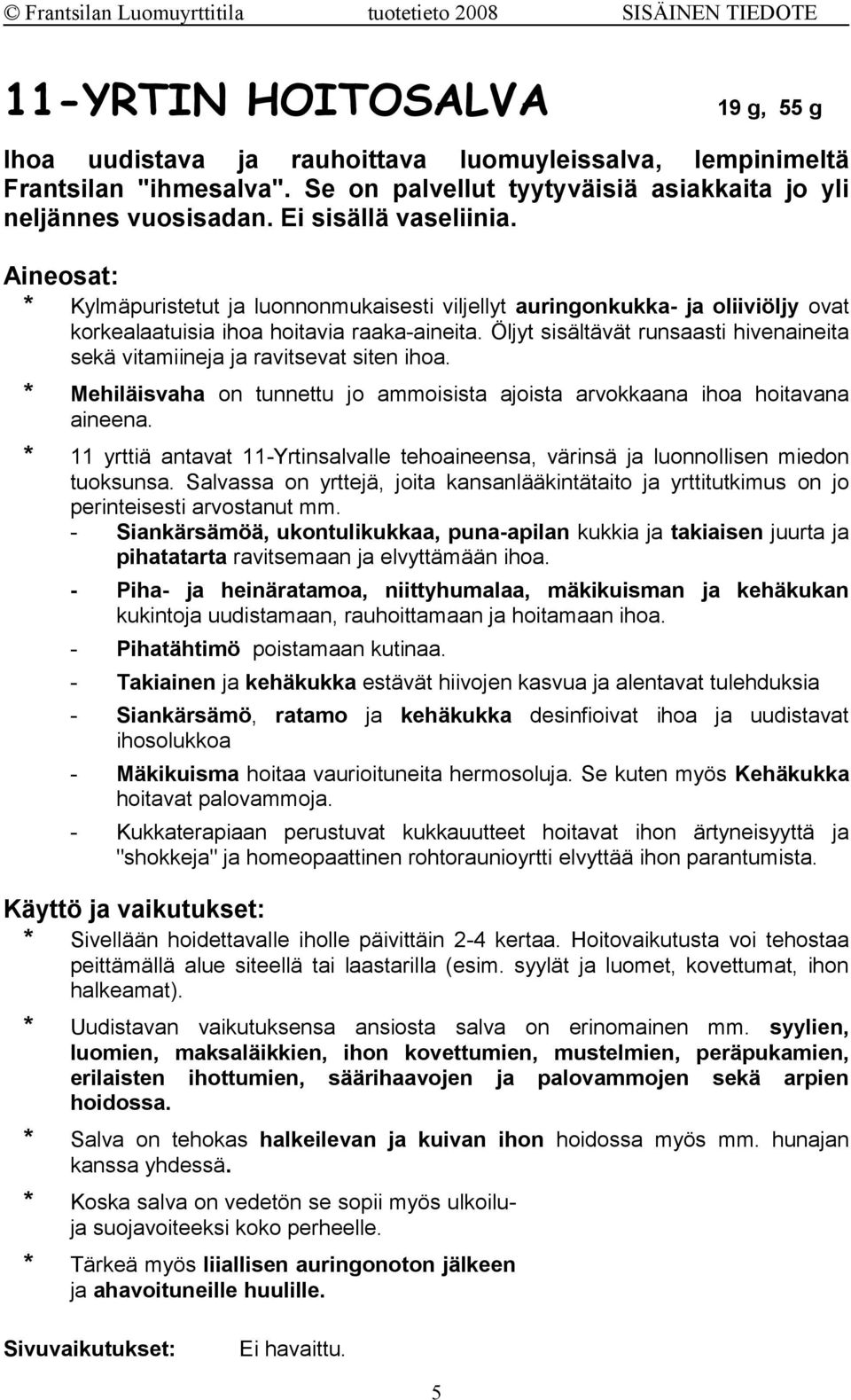 Öljyt sisältävät runsaasti hivenaineita sekä vitamiineja ja ravitsevat siten ihoa. * Mehiläisvaha on tunnettu jo ammoisista ajoista arvokkaana ihoa hoitavana aineena.