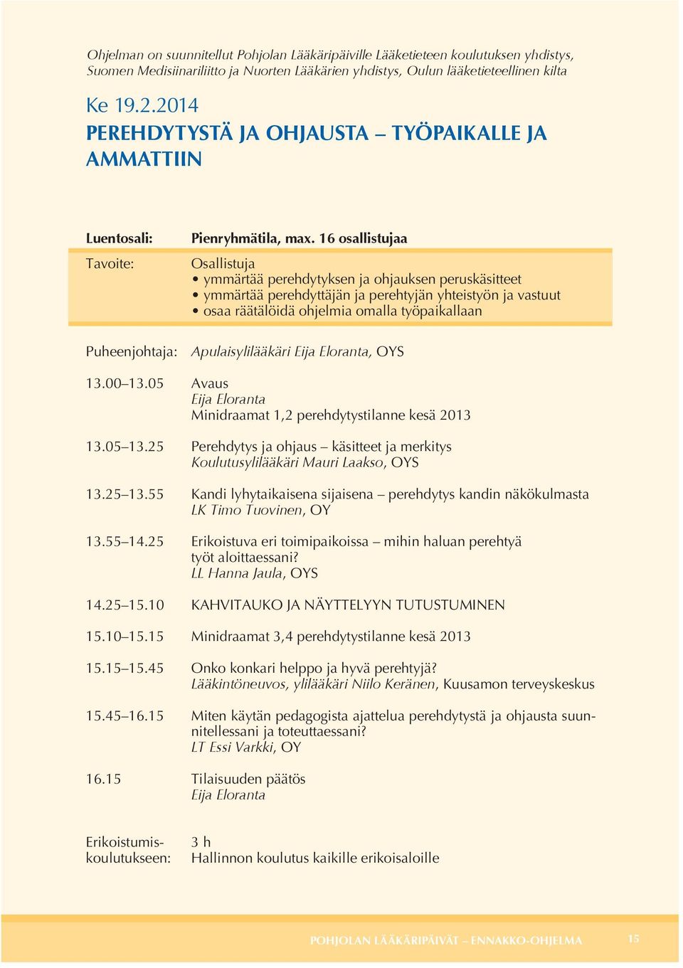 16 osallistujaa Osallistuja ymmärtää perehdytyksen ja ohjauksen peruskäsitteet ymmärtää perehdyttäjän ja perehtyjän yhteistyön ja vastuut osaa räätälöidä ohjelmia omalla työpaikallaan Puheenjohtaja: