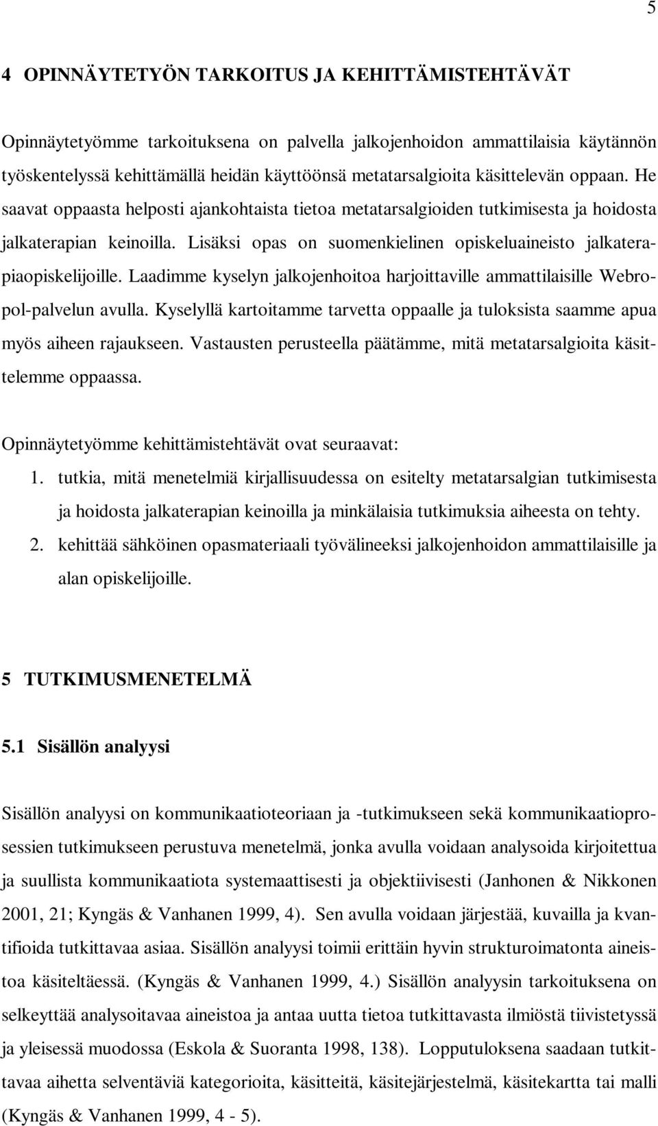 Lisäksi opas on suomenkielinen opiskeluaineisto jalkaterapiaopiskelijoille. Laadimme kyselyn jalkojenhoitoa harjoittaville ammattilaisille Webropol-palvelun avulla.