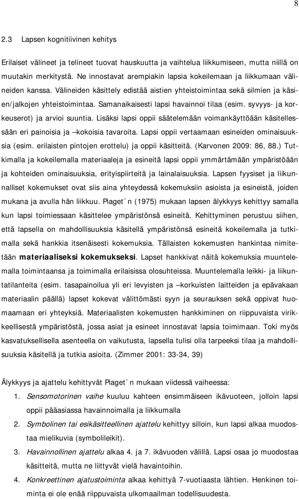 Samanaikaisesti lapsi havainnoi tilaa (esim. syvyys- ja korkeuserot) ja arvioi suuntia. Lisäksi lapsi oppii säätelemään voimankäyttöään käsitellessään eri painoisia ja kokoisia tavaroita.