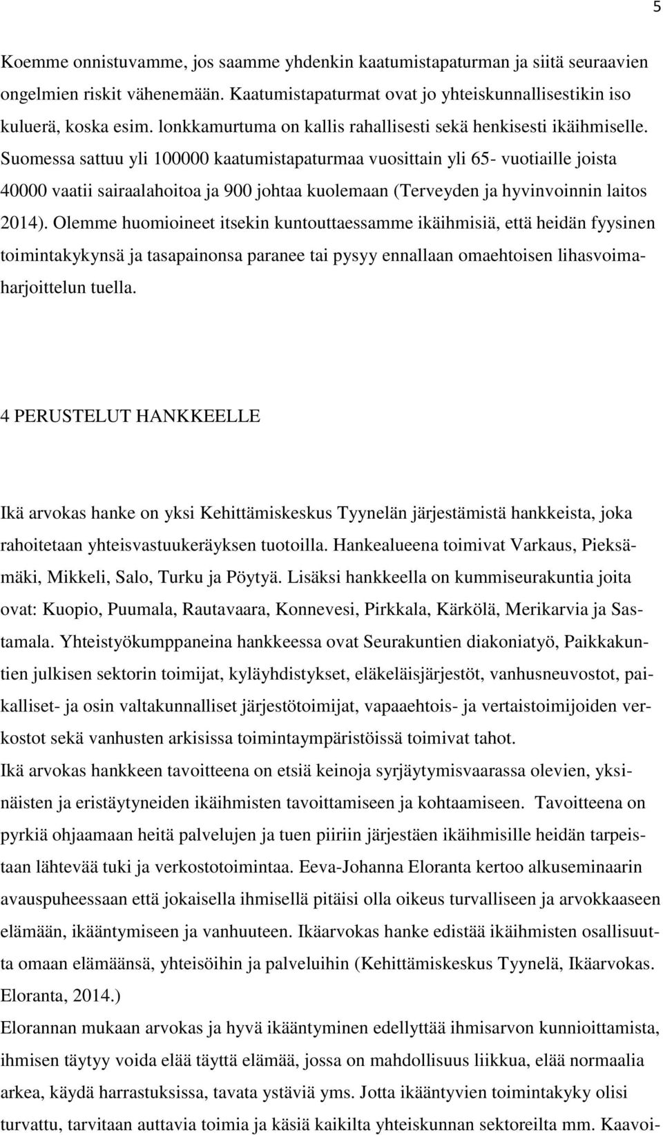 Suomessa sattuu yli 100000 kaatumistapaturmaa vuosittain yli 65- vuotiaille joista 40000 vaatii sairaalahoitoa ja 900 johtaa kuolemaan (Terveyden ja hyvinvoinnin laitos 2014).