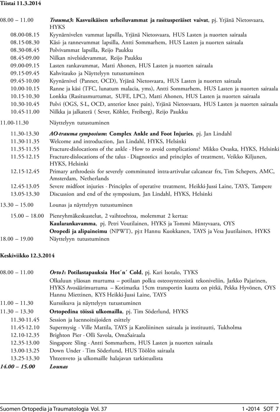 45 Polvivammat lapsilla, Reijo Paukku 08.45-09.00 Nilkan nivelsidevammat, Reijo Paukku 09.00-09.15 Lasten rankavammat, Matti Ahonen, HUS Lasten ja nuorten sairaala 09.15-09.