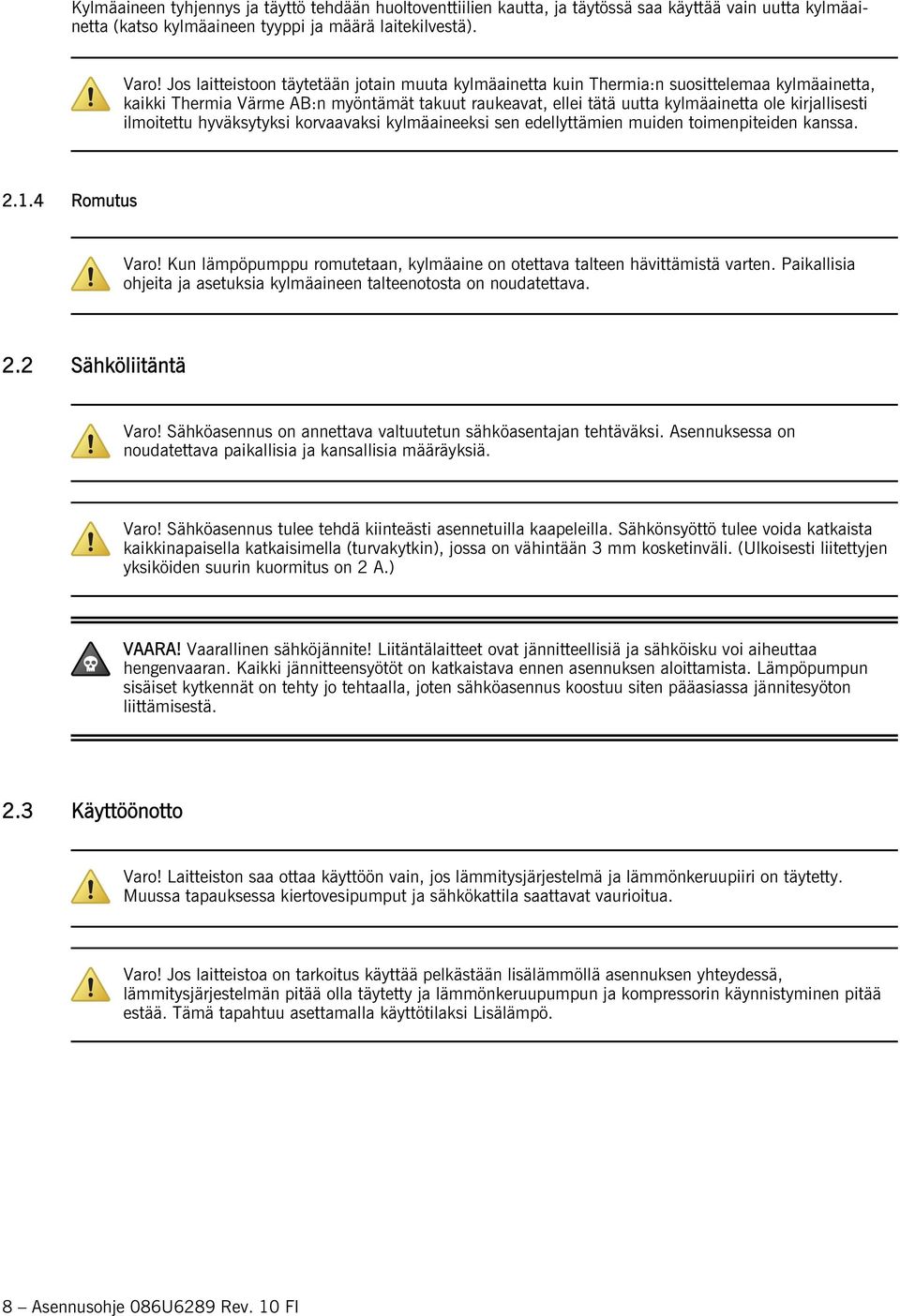 ilmoitettu hyväksytyksi korvaavaksi kylmäaineeksi sen edellyttämien muiden toimenpiteiden kanssa. 2.1.4 Romutus Varo! Kun lämpöpumppu romutetaan, kylmäaine on otettava talteen hävittämistä varten.