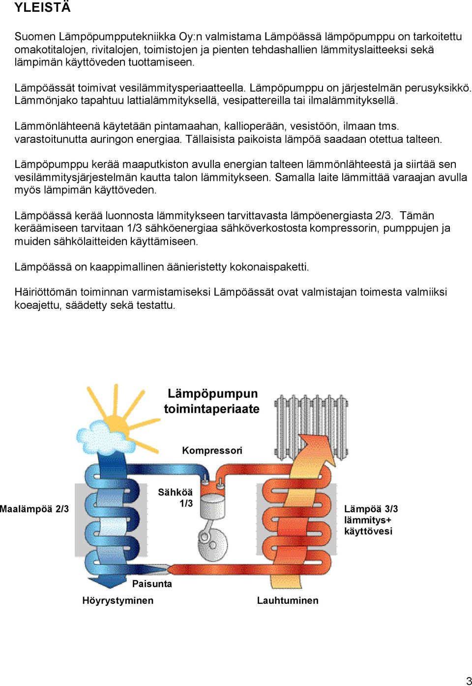 Lämmönlähteenä käytetään pintamaahan, kallioperään, vesistöön, ilmaan tms. varastoitunutta auringon energiaa. Tällaisista paikoista lämpöä saadaan otettua talteen.