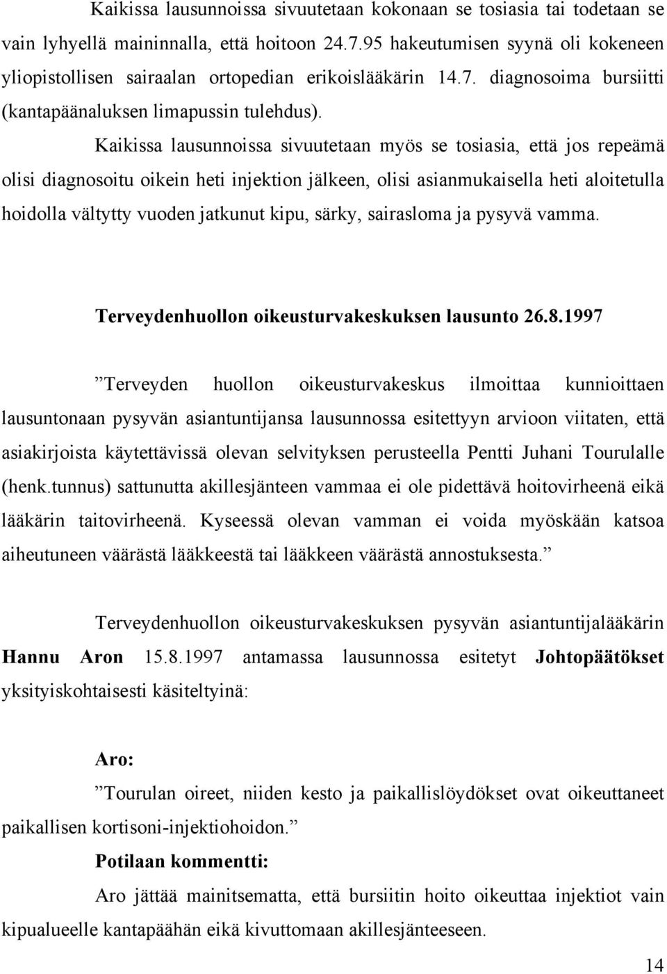 Kaikissa lausunnoissa sivuutetaan myös se tosiasia, että jos repeämä olisi diagnosoitu oikein heti injektion jälkeen, olisi asianmukaisella heti aloitetulla hoidolla vältytty vuoden jatkunut kipu,