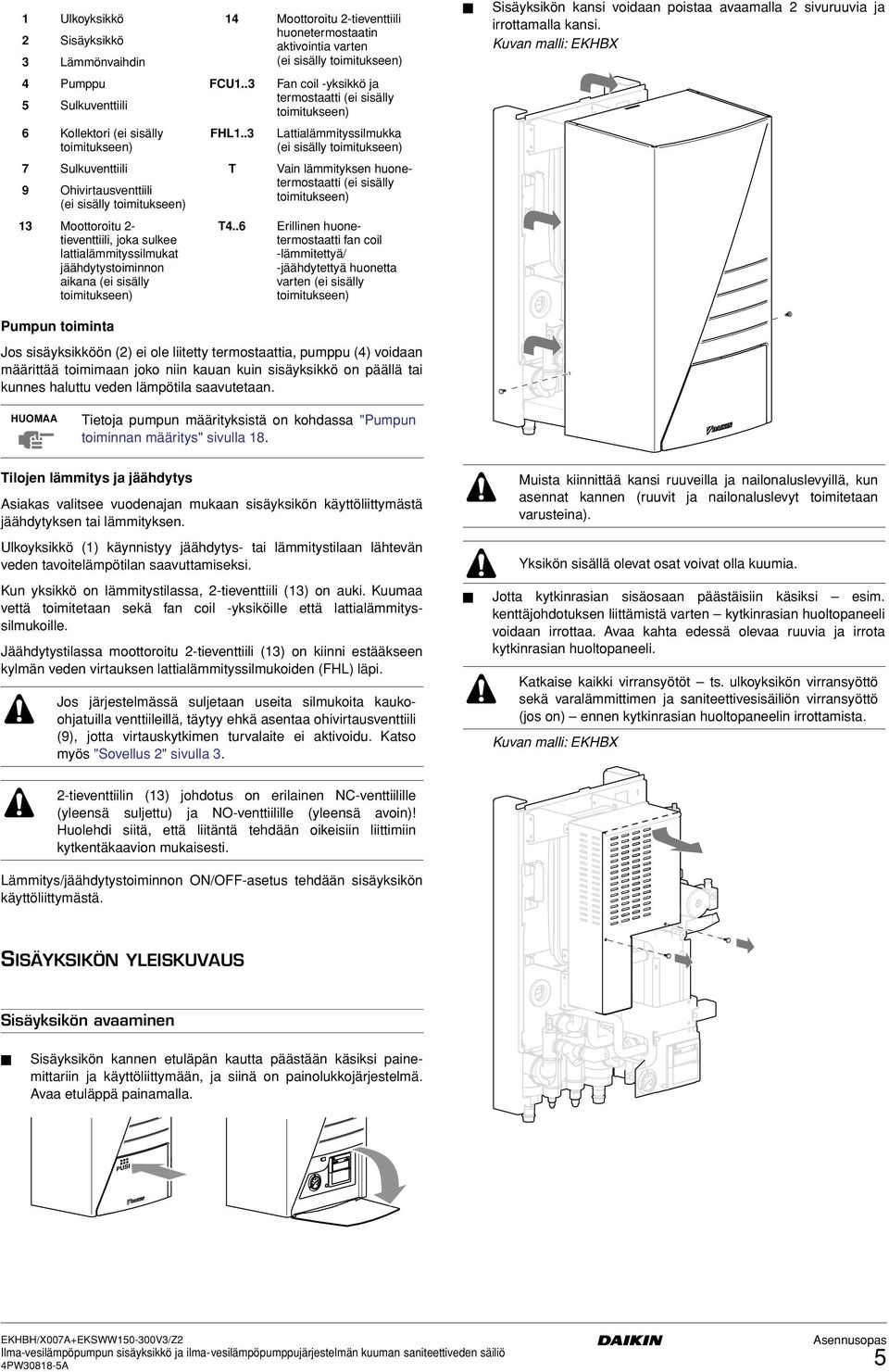 . Lattialämmityssilmukka (ei sisälly toimitukseen) 7 Sulkuventtiili T Vain lämmityksen huonetermostaatti (ei sisälly 9 Ohivirtausventtiili toimitukseen) (ei sisälly toimitukseen) Moottoroitu -