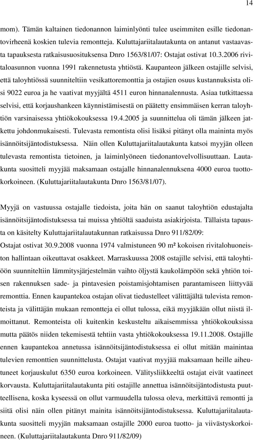 Kaupanteon jälkeen ostajille selvisi, että taloyhtiössä suunniteltiin vesikattoremonttia ja ostajien osuus kustannuksista olisi 9022 euroa ja he vaativat myyjältä 4511 euron hinnanalennusta.