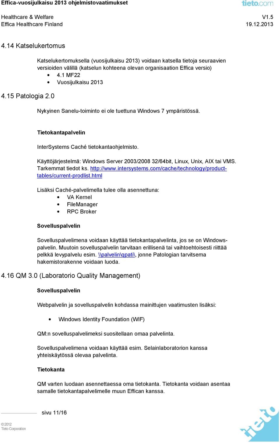 Käyttöjärjestelmä: Windows Server 2003/2008 32/64bit, Linux, Unix, AIX tai VMS. Tarkemmat tiedot ks. http://www.intersystems.com/cache/technology/producttables/current-prodlist.
