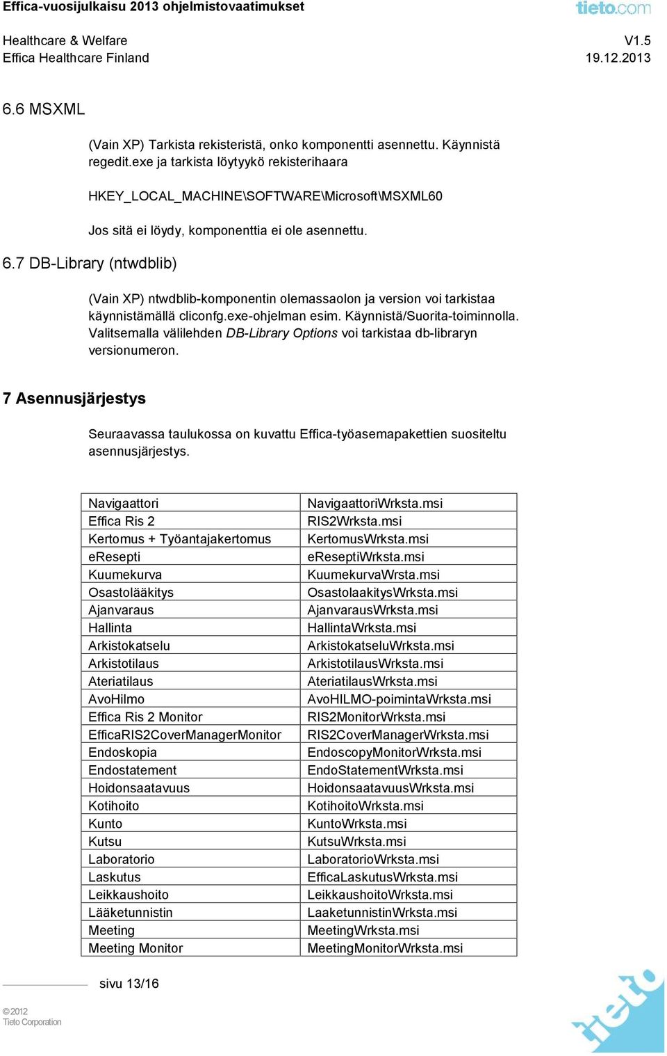 7 DB-Library (ntwdblib) (Vain XP) ntwdblib-komponentin olemassaolon ja version voi tarkistaa käynnistämällä cliconfg.exe-ohjelman esim. Käynnistä/Suorita-toiminnolla.