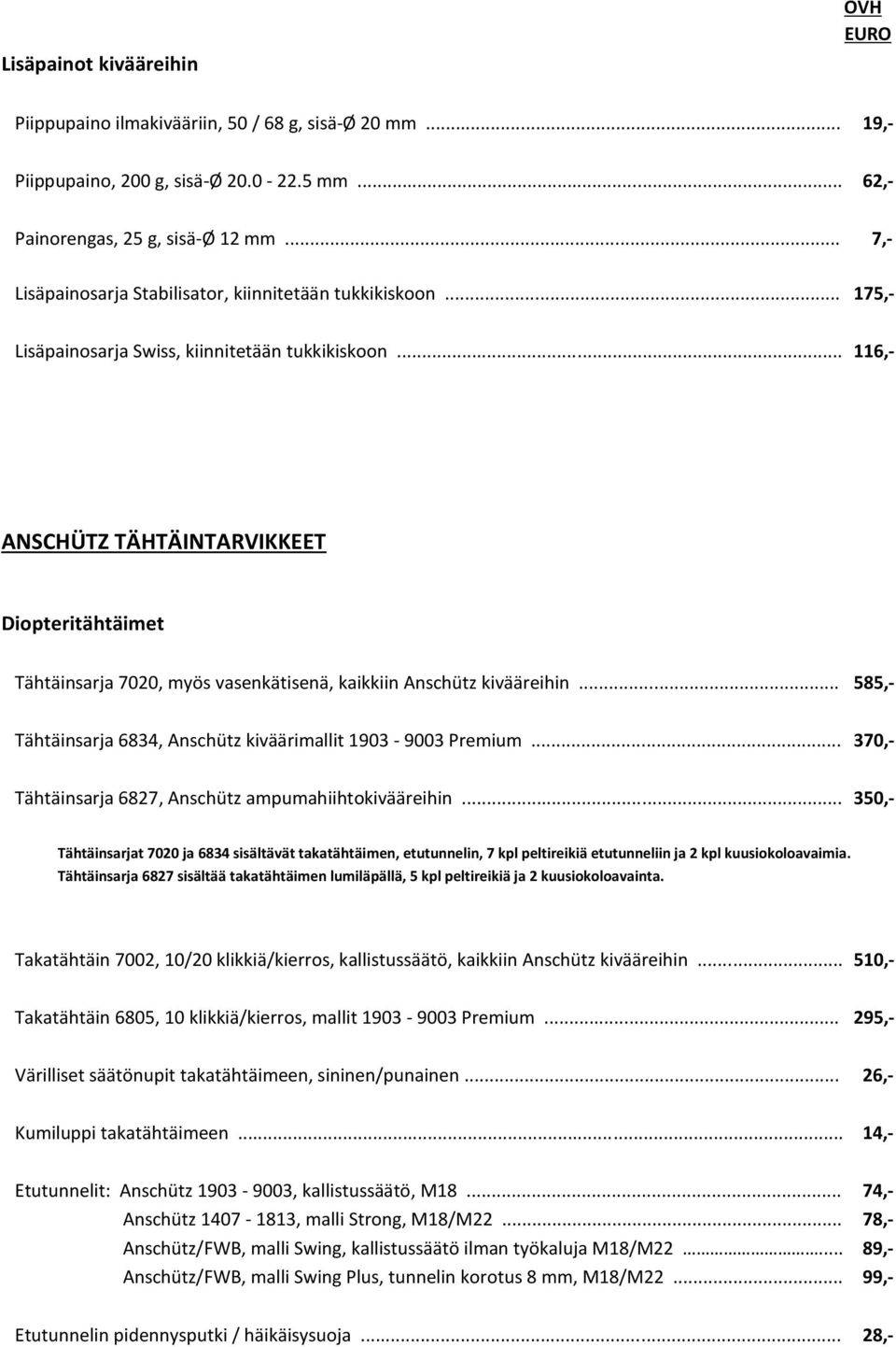 .. 116,- ANSCHÜTZ TÄHTÄINTARVIKKEET Diopteritähtäimet Tähtäinsarja 7020, myös vasenkätisenä, kaikkiin Anschütz kivääreihin... 585,- Tähtäinsarja 6834, Anschütz kiväärimallit 1903-9003 Premium.