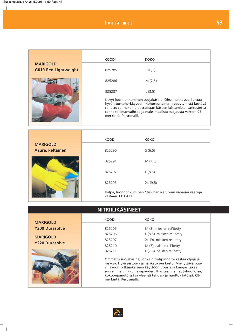 CEmerkintä: Perusmalli. Azure, keltainen 825290 S (6,5) 825291 M (7,5) 825292 L (8,5) 825293 XL (9,5) Halpa, luonnonkuminen tiskihanska, vain vähäisiä vaaroja vastaan. CE CAT1.