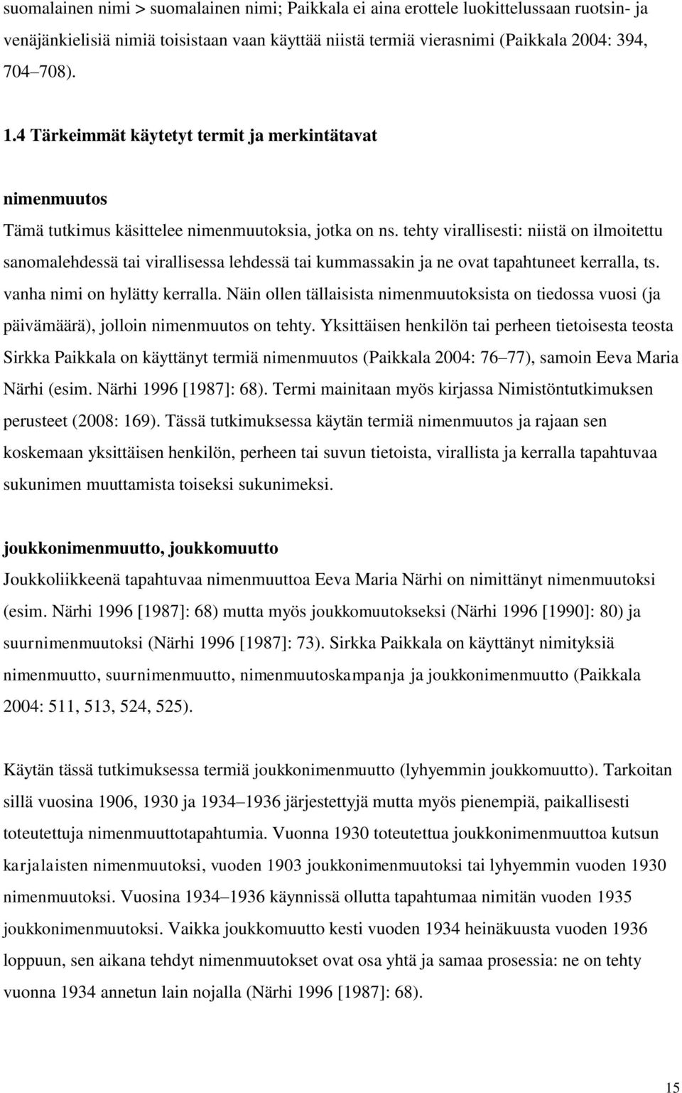 tehty virallisesti: niistä on ilmoitettu sanomalehdessä tai virallisessa lehdessä tai kummassakin ja ne ovat tapahtuneet kerralla, ts. vanha nimi on hylätty kerralla.