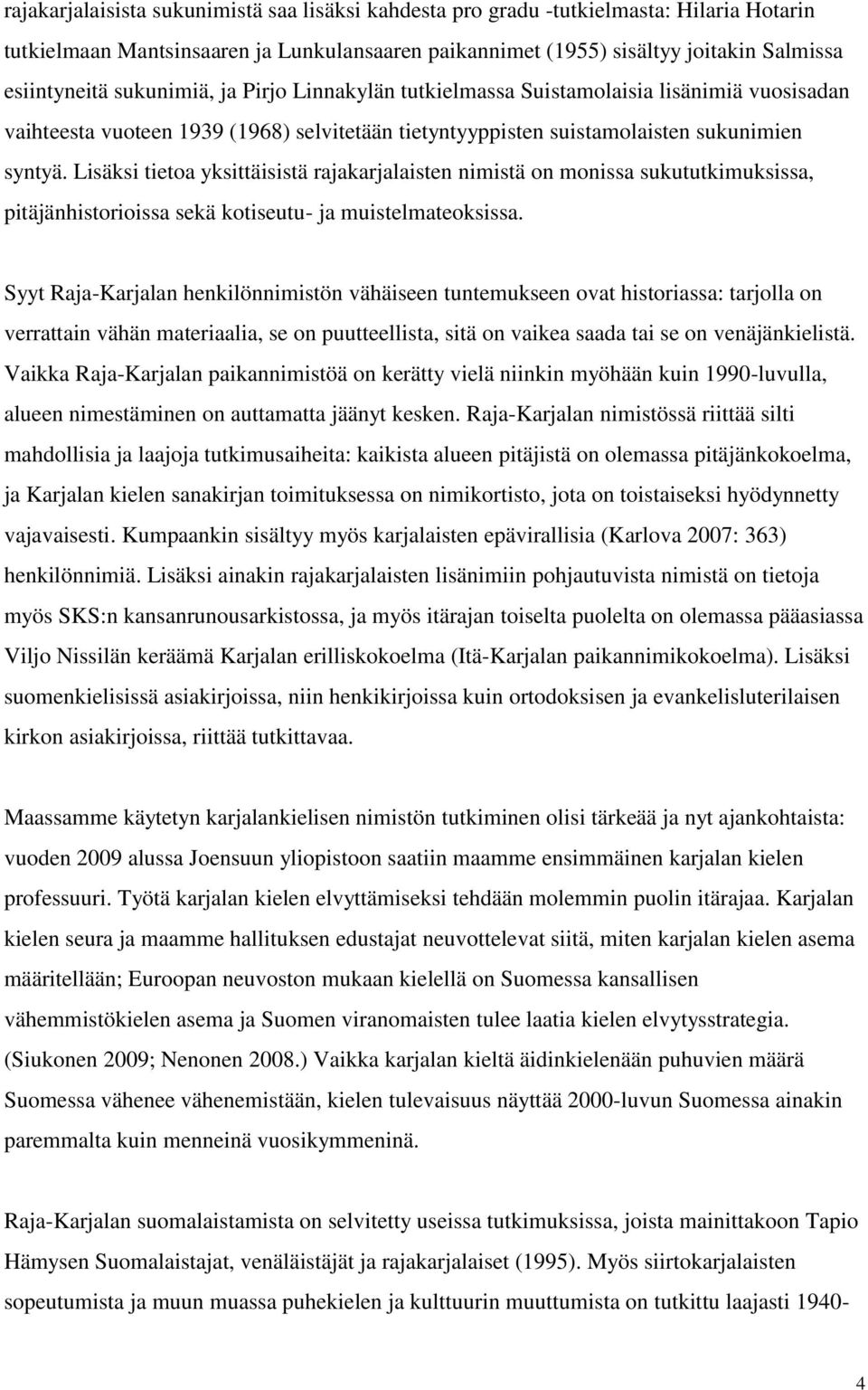 Lisäksi tietoa yksittäisistä rajakarjalaisten nimistä on monissa sukututkimuksissa, pitäjänhistorioissa sekä kotiseutu- ja muistelmateoksissa.