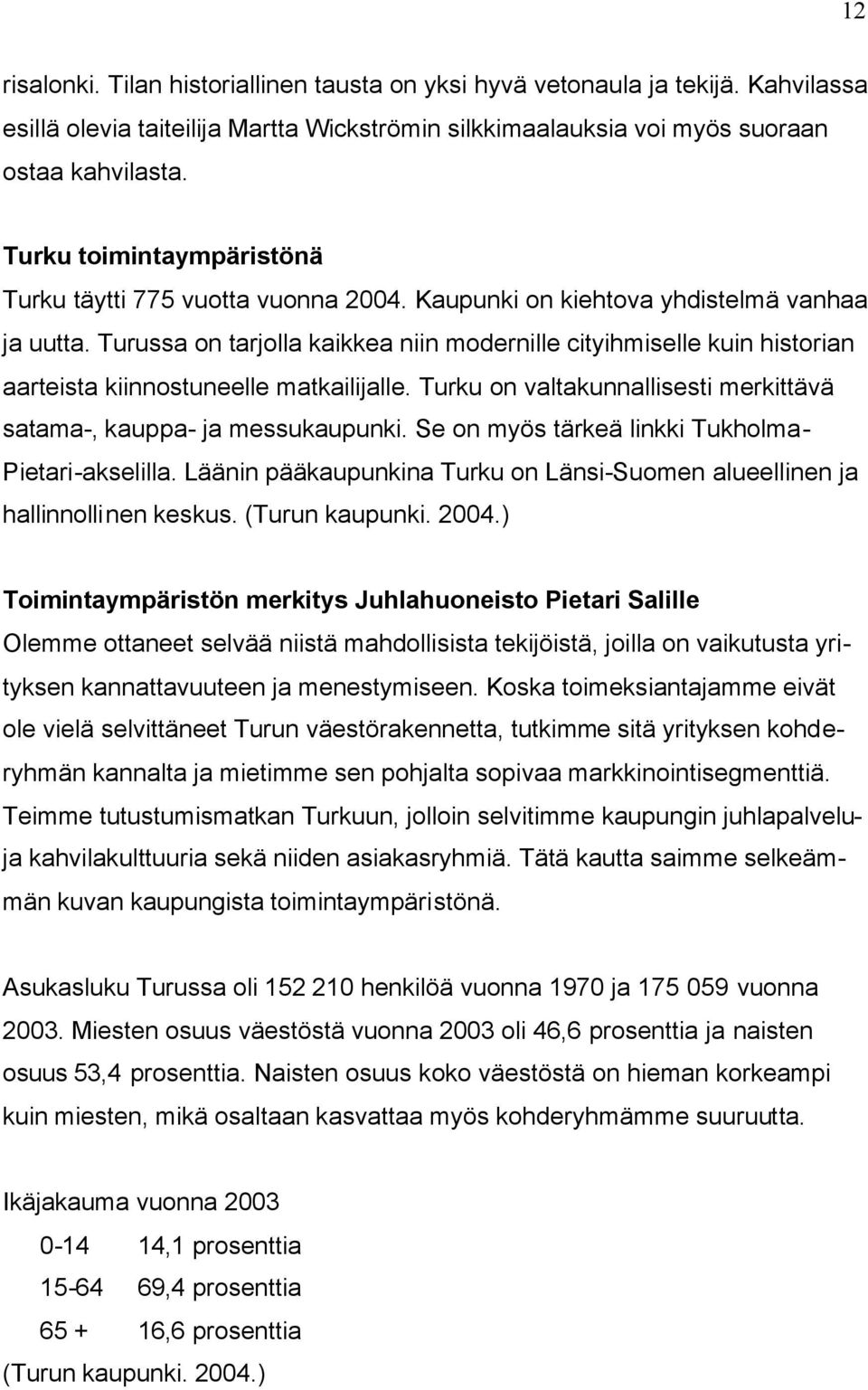 Turussa on tarjolla kaikkea niin modernille cityihmiselle kuin historian aarteista kiinnostuneelle matkailijalle. Turku on valtakunnallisesti merkittävä satama-, kauppa- ja messukaupunki.