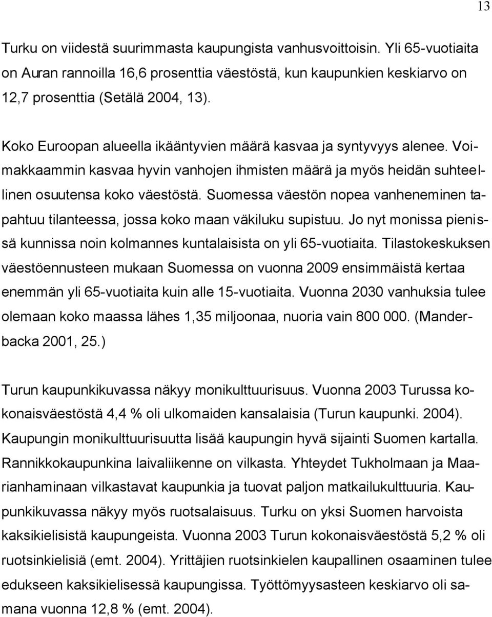 Suomessa väestön nopea vanheneminen tapahtuu tilanteessa, jossa koko maan väkiluku supistuu. Jo nyt monissa pienissä kunnissa noin kolmannes kuntalaisista on yli 65-vuotiaita.