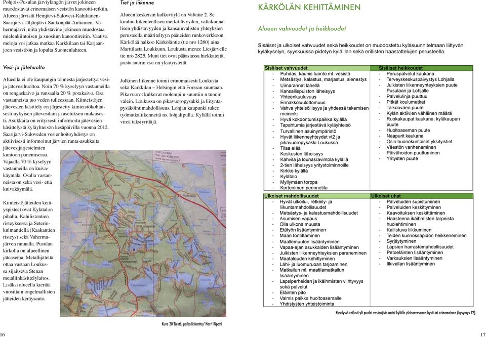 Vaativa meloja voi jatkaa matkaa Karkkilaan tai Karjaanjoen vesistöön ja lopulta Suomenlahteen. Vesi- ja jätehuolto Alueella ei ole kaupungin toimesta järjestettyä vesija jätevesihuoltoa.