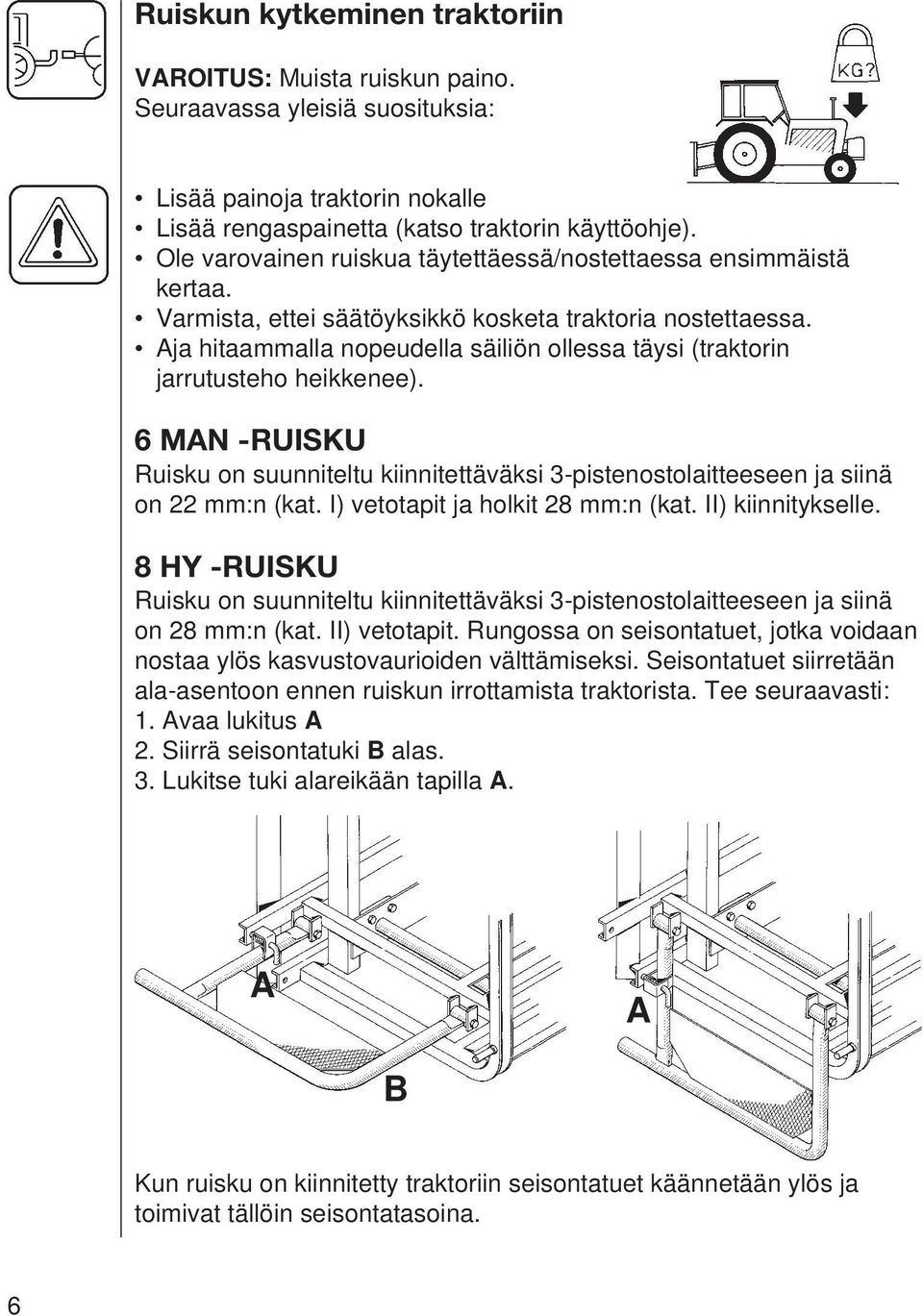 Aja hitaammalla nopeudella säiliön ollessa täysi (traktorin jarrutusteho heikkenee). 6 MAN -RUISKU Ruisku on suunniteltu kiinnitettäväksi 3-pistenostolaitteeseen ja siinä on 22 mm:n (kat.