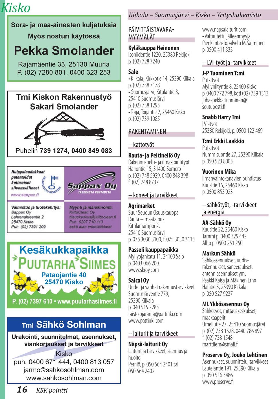 (02) 728 7240 Sale Kiikala, Kirkkotie 14, 25390 Kiikala p. (02) 738 7178 Suomusjärvi, Kitulantie 3, p. (02) 738 1295 Toija, Toijantie 2, 25460 Kisko p.