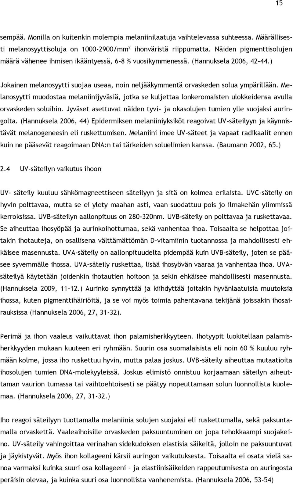 Melanosyytti muodostaa melaniinijyväsiä, jotka se kuljettaa lonkeromaisten ulokkeidensa avulla orvaskeden soluihin. Jyväset asettuvat näiden tyvi- ja okasolujen tumien ylle suojaksi auringolta.