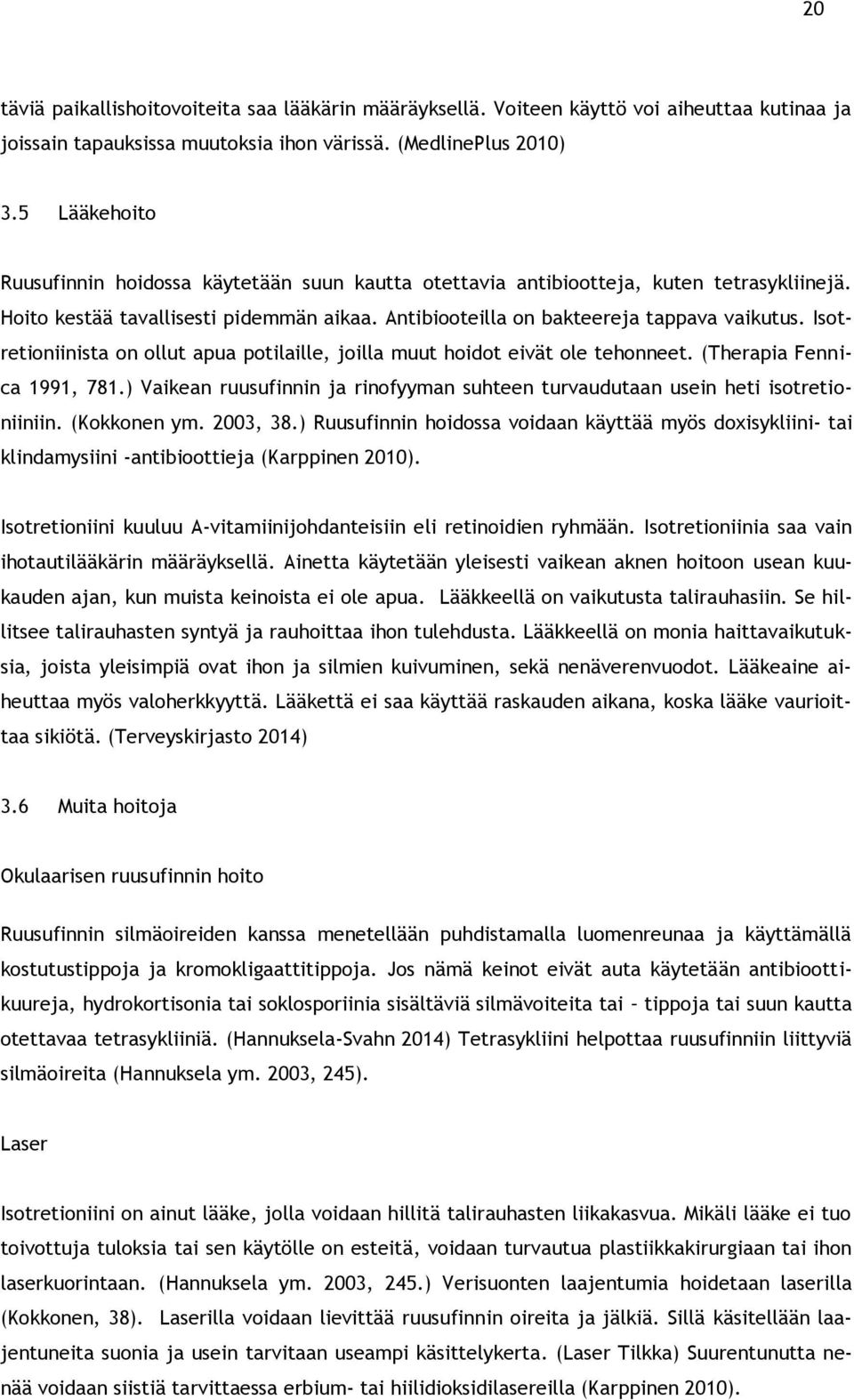 Isotretioniinista on ollut apua potilaille, joilla muut hoidot eivät ole tehonneet. (Therapia Fennica 1991, 781.) Vaikean ruusufinnin ja rinofyyman suhteen turvaudutaan usein heti isotretioniiniin.