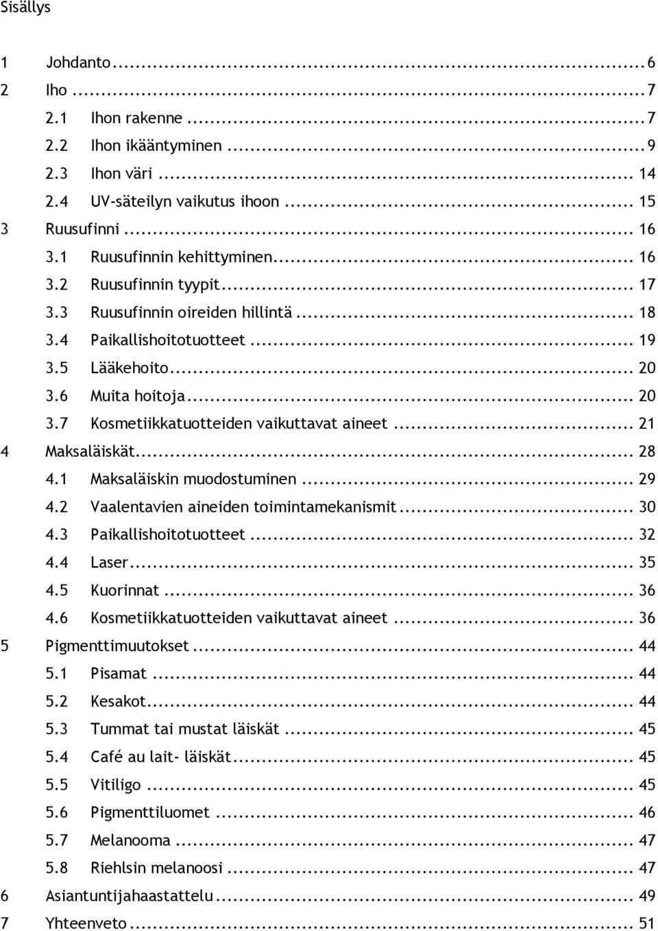 1 Maksaläiskin muodostuminen... 29 4.2 Vaalentavien aineiden toimintamekanismit... 30 4.3 Paikallishoitotuotteet... 32 4.4 Laser... 35 4.5 Kuorinnat... 36 4.6 Kosmetiikkatuotteiden vaikuttavat aineet.