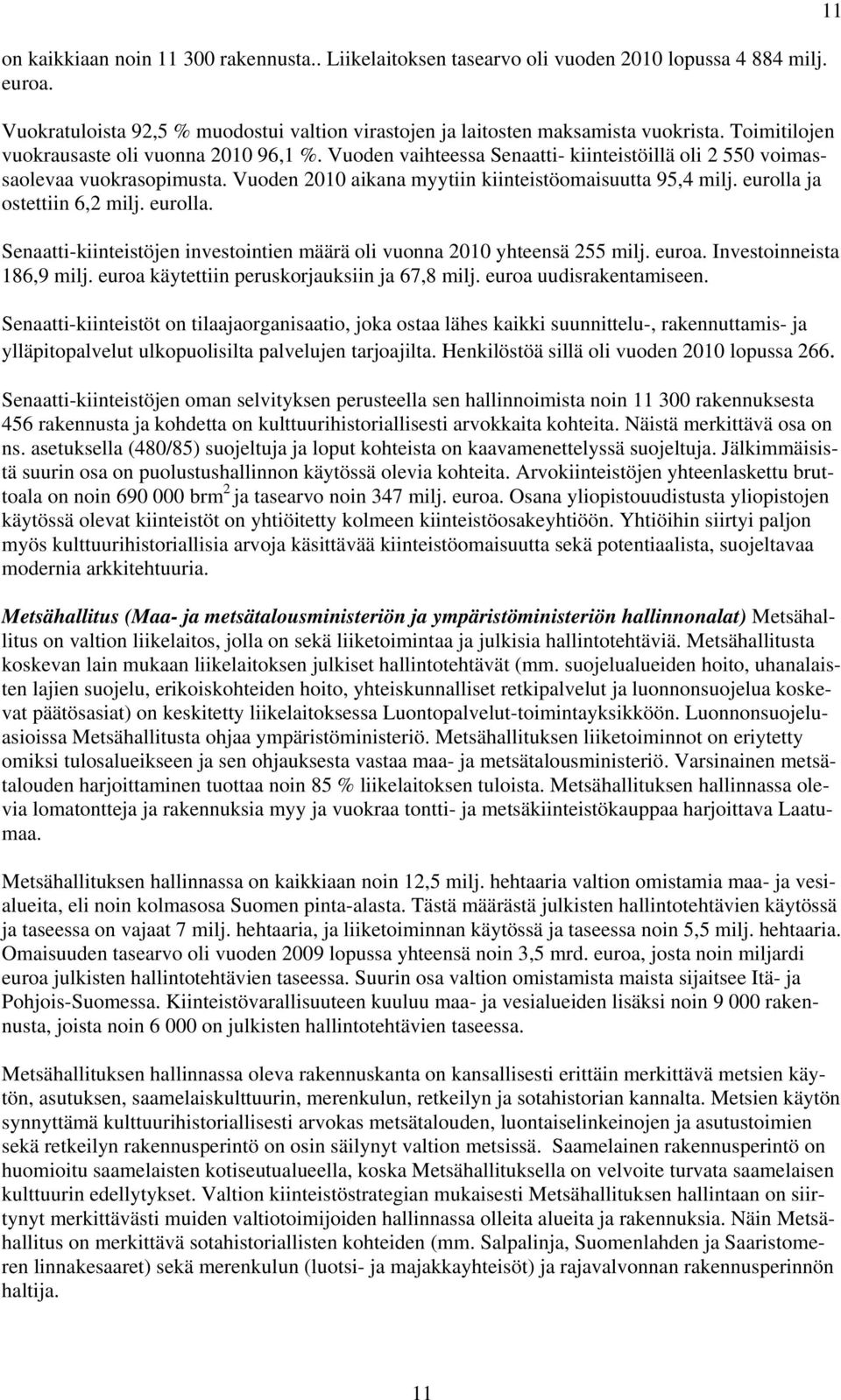 eurolla ja ostettiin 6,2 milj. eurolla. Senaatti-kiinteistöjen investointien määrä oli vuonna 2010 yhteensä 255 milj. euroa. Investoinneista 186,9 milj. euroa käytettiin peruskorjauksiin ja 67,8 milj.